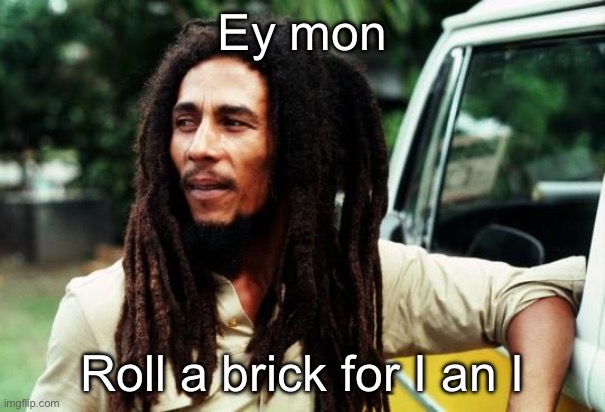 Bob Marley | Ey mon Roll a brick for I an I | image tagged in bob marley | made w/ Imgflip meme maker