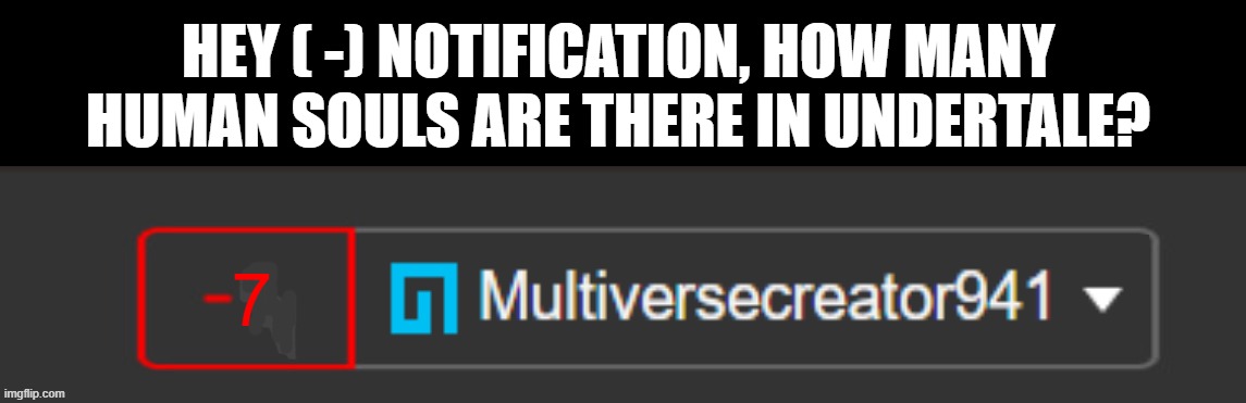 bruh (don't count the negative/-) | HEY ( -) NOTIFICATION, HOW MANY HUMAN SOULS ARE THERE IN UNDERTALE? 7 | image tagged in mc941 -1 notification,undertale,bruh,seven human souls | made w/ Imgflip meme maker