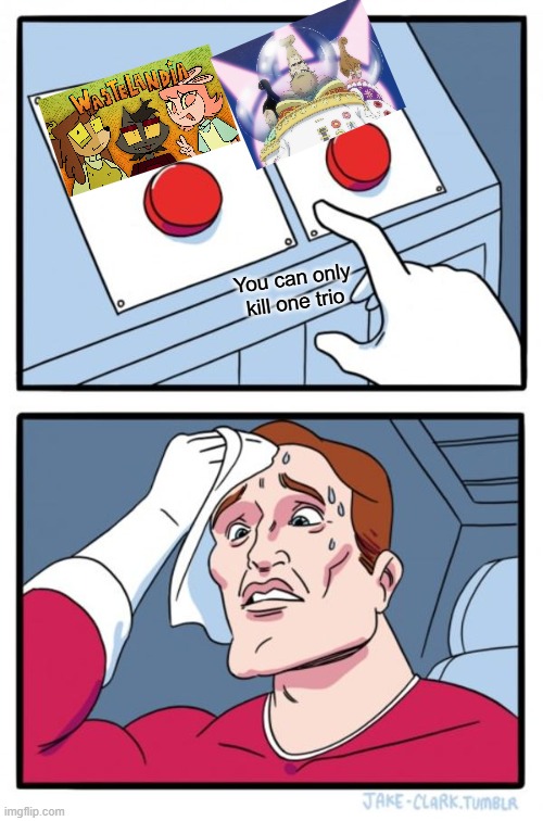 I actually don't know which group is more repulsive | You can only kill one trio | image tagged in memes,two buttons | made w/ Imgflip meme maker