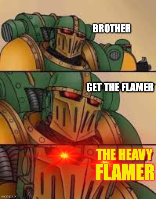 Warhammer get the flamer | BROTHER; GET THE FLAMER; THE HEAVY; FLAMER | image tagged in heresy,warhammer,warhammer 40k,memes | made w/ Imgflip meme maker