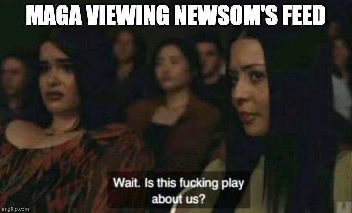 Cassie at Lexi's play in Euphoria | MAGA VIEWING NEWSOM'S FEED | image tagged in cassie at lexi's play in euphoria | made w/ Imgflip meme maker