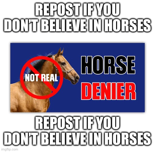 HORSES ARE NOT REAL!!! | REPOST IF YOU DON’T BELIEVE IN HORSES; REPOST IF YOU DON’T BELIEVE IN HORSES | made w/ Imgflip meme maker