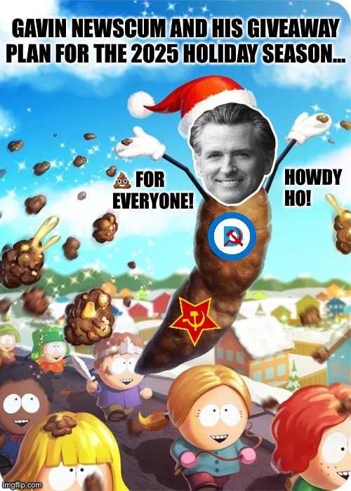 The same “giveaway plan” Newscum has during the rest of the year… | 💩 FOR
EVERYONE! | image tagged in political meme,gavin newsom,mr hankey,pos,scumbag,howdy ho | made w/ Imgflip meme maker