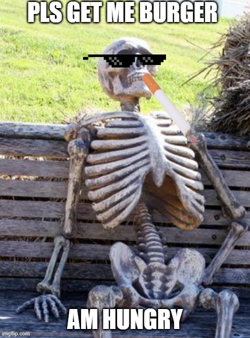 Waiting Skeleton | PLS GET ME BURGER; AM HUNGRY | image tagged in memes,waiting skeleton | made w/ Imgflip meme maker