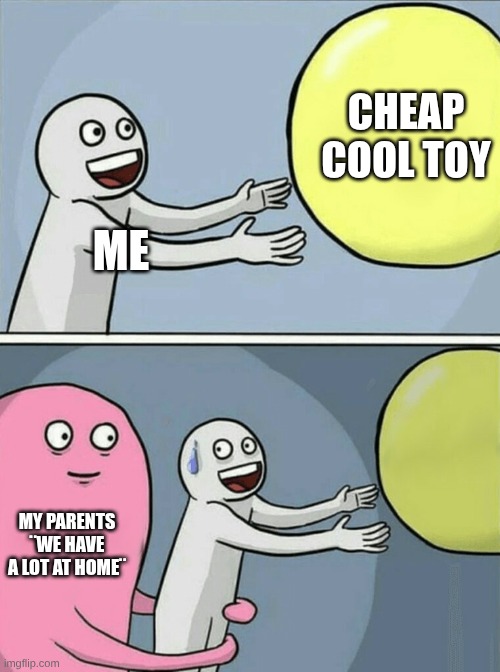... | CHEAP COOL TOY; ME; MY PARENTS ¨WE HAVE A LOT AT HOME¨ | image tagged in memes,running away balloon | made w/ Imgflip meme maker