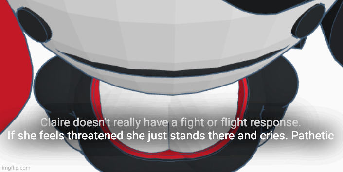 stupid | Claire doesn't really have a fight or flight response. If she feels threatened she just stands there and cries. Pathetic | image tagged in stupid | made w/ Imgflip meme maker