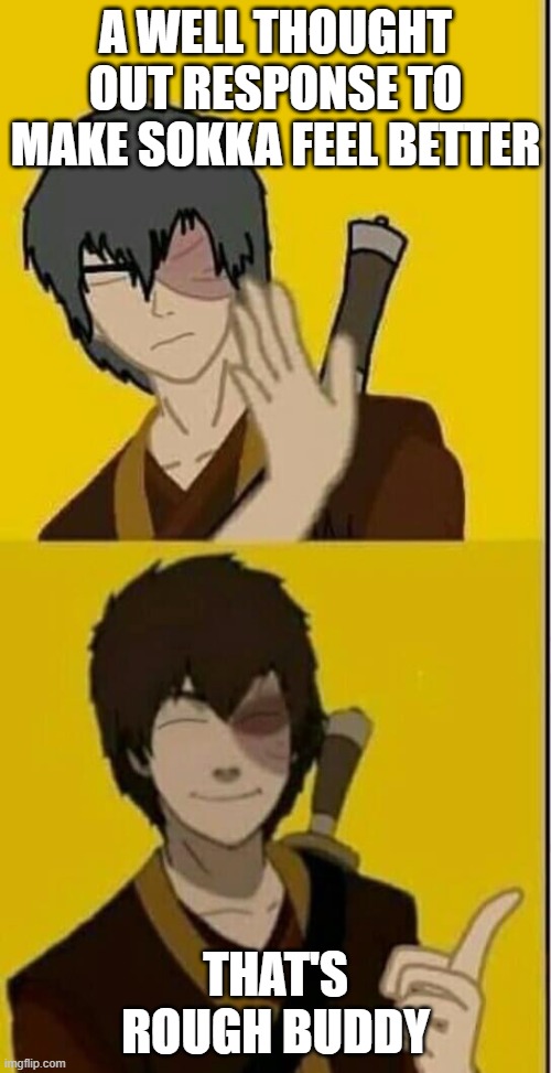 Drake meme version Zuko | A WELL THOUGHT OUT RESPONSE TO MAKE SOKKA FEEL BETTER; THAT'S ROUGH BUDDY | image tagged in drake meme version zuko | made w/ Imgflip meme maker