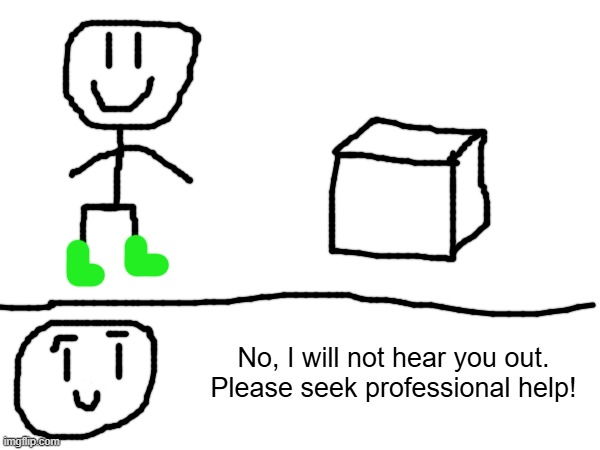 Parody of "No, Globox, I will not hear you out." | THAT CUBE IS JOANNA. DO NOT ASK. No, I will not hear you out. Please seek professional help! | image tagged in drawing,drawings | made w/ Imgflip meme maker