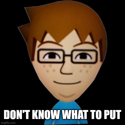 Mii | DON'T KNOW WHAT TO PUT | image tagged in mii | made w/ Imgflip meme maker