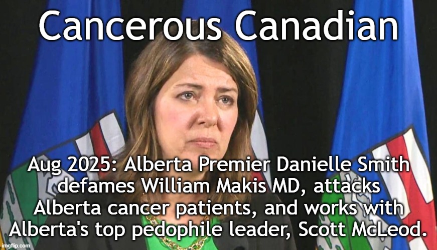 Substack/Twitter MakisMD: defamation by Danielle Smith, child abuse, cancer | Cancerous Canadian; Aug 2025: Alberta Premier Danielle Smith
defames William Makis MD, attacks
Alberta cancer patients, and works with
Alberta's top pedophile leader, Scott McLeod. | image tagged in alberta premier danielle smith,canada,canadian,canadian politics,cancer,pedophile | made w/ Imgflip meme maker