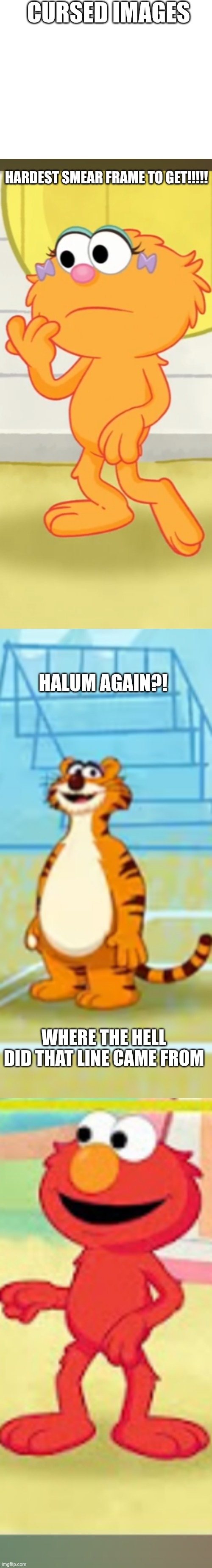 Cursed images part 25 | CURSED IMAGES; HARDEST SMEAR FRAME TO GET!!!!! HALUM AGAIN?! WHERE THE HELL DID THAT LINE CAME FROM | image tagged in cursed,cursed image,funny,sesame street,oh wow are you actually reading these tags | made w/ Imgflip meme maker