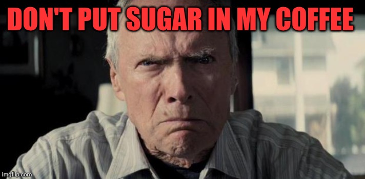 Sugar in coffee | DON'T PUT SUGAR IN MY COFFEE | image tagged in mad clint eastwood,funny memes | made w/ Imgflip meme maker