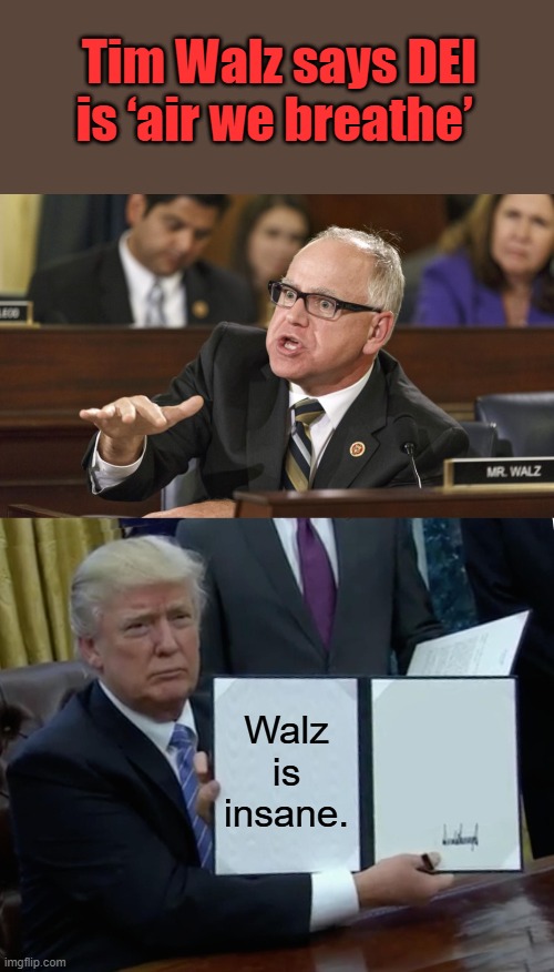 Tim Walz says DEI is ‘air we breathe’; Walz is insane. | image tagged in tim walz,memes,trump bill signing | made w/ Imgflip meme maker
