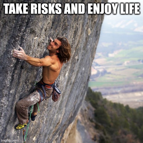 Take risks | TAKE RISKS AND ENJOY LIFE | image tagged in mountain climber,funny memes | made w/ Imgflip meme maker