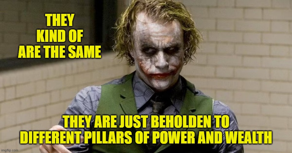 THEY KIND OF ARE THE SAME THEY ARE JUST BEHOLDEN TO DIFFERENT PILLARS OF POWER AND WEALTH | made w/ Imgflip meme maker