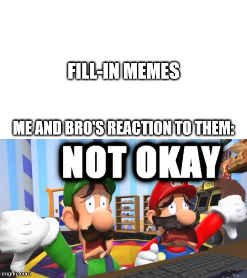 Mario and Luigi's reaction to fill-in memes... | FILL-IN MEMES; ME AND BRO'S REACTION TO THEM: | image tagged in mario and luigi hates,deviantart,dies from cringe,why are you reading the tags,super mario bros | made w/ Imgflip meme maker