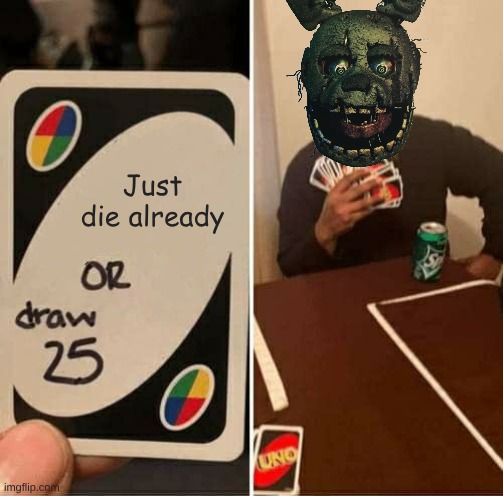 UNO Draw 25 Cards | Just die already | image tagged in memes,uno draw 25 cards | made w/ Imgflip meme maker