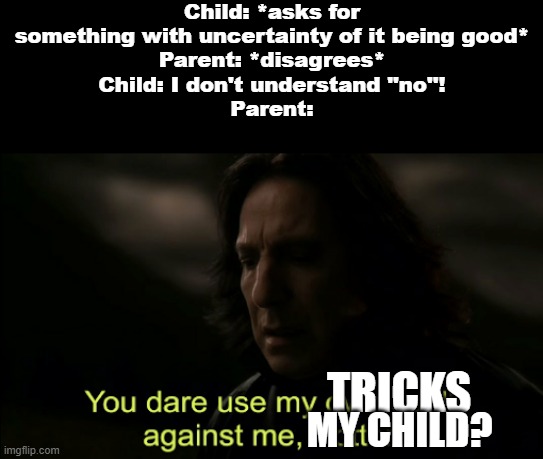 Let us wipe out that paradoxical sentence to the pages of history, please! | Child: *asks for something with uncertainty of it being good*
Parent: *disagrees*
Child: I don't understand ''no''!
Parent:; TRICKS; MY CHILD? | image tagged in child,harry potter,memes,paradox,parents,so true memes | made w/ Imgflip meme maker