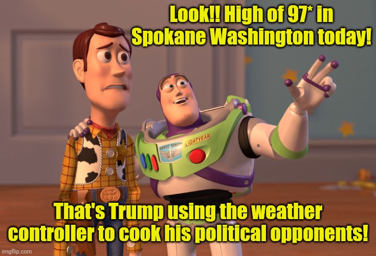 Some like it hot | Look!! High of 97* in Spokane Washington today! That's Trump using the weather controller to cook his political opponents! | image tagged in memes,weather,conspiracy theory,trump | made w/ Imgflip meme maker