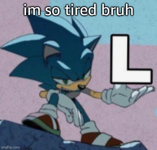 take the L | im so tired bruh | image tagged in take the l | made w/ Imgflip meme maker