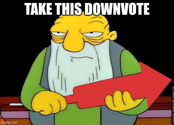 TAKE THIS DOWNVOTE | image tagged in that's a downvotin' v2 | made w/ Imgflip meme maker