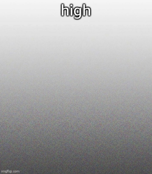… | high | made w/ Imgflip meme maker