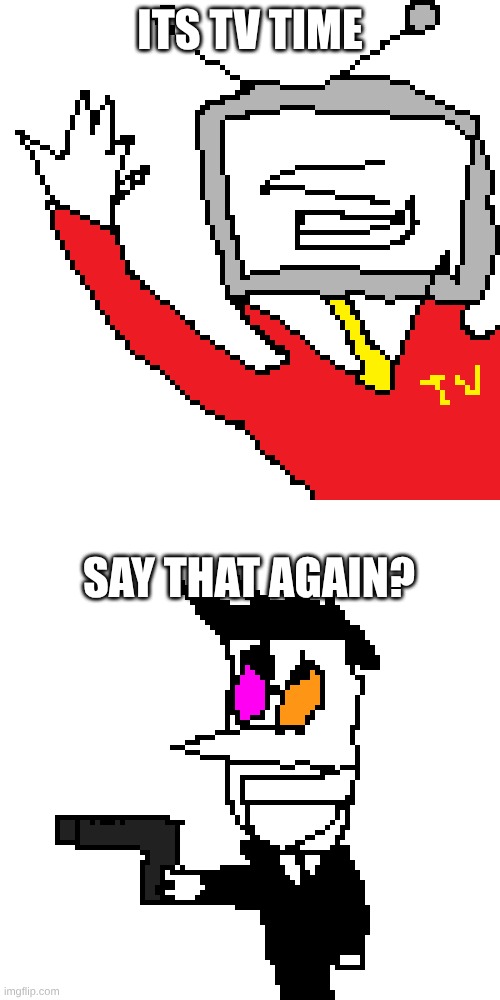 someone sent me this so i added text | ITS TV TIME; SAY THAT AGAIN? | made w/ Imgflip meme maker