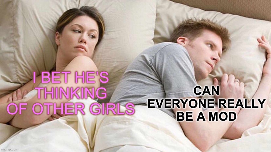 I Bet He's Thinking About Other Women | CAN EVERYONE REALLY BE A MOD; I BET HE’S THINKING OF OTHER GIRLS | image tagged in memes,i bet he's thinking about other women | made w/ Imgflip meme maker