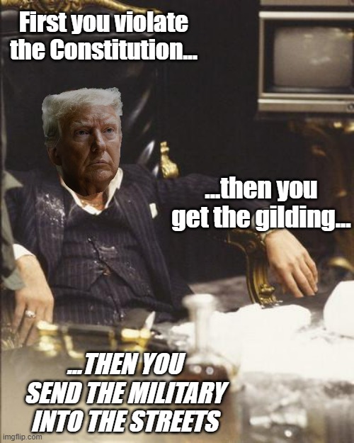 The Coke is diet by default sooo... | First you violate the Constitution... ...then you get the gilding... ...THEN YOU SEND THE MILITARY INTO THE STREETS | image tagged in scarface,trump unfit unqualified dangerous,wannabe,dictator,corrupt,loser | made w/ Imgflip meme maker