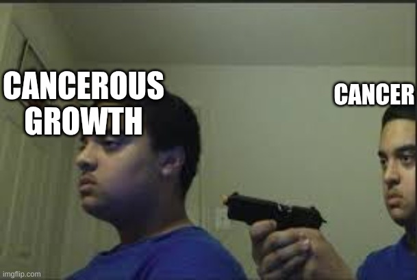 CANCEROUS GROWTH CANCER | made w/ Imgflip meme maker