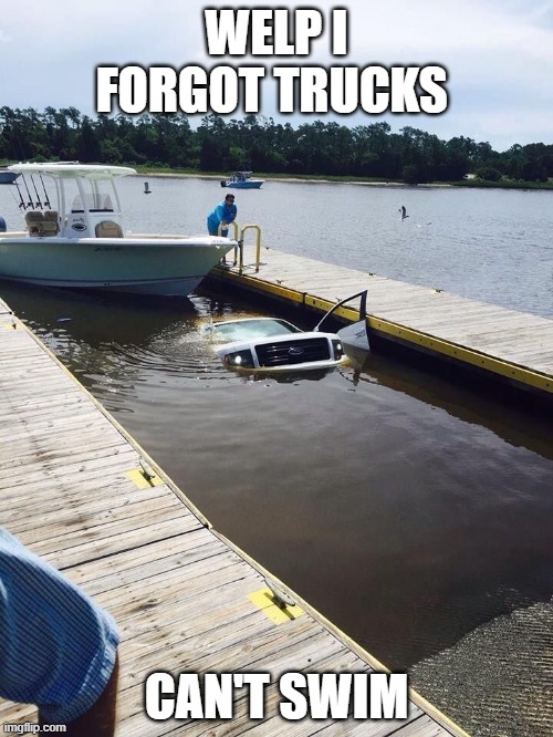 weird cars | WELP I FORGOT TRUCKS; CAN'T SWIM | image tagged in ford truck | made w/ Imgflip meme maker