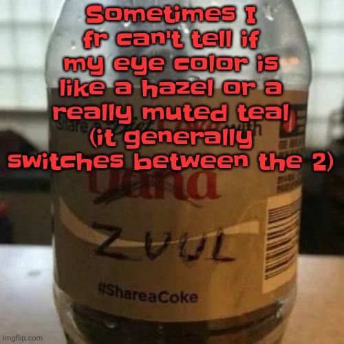 there is no diet, only zero | Sometimes I fr can't tell if my eye color is like a hazel or a really muted teal (it generally switches between the 2) | image tagged in there is no diet only zero | made w/ Imgflip meme maker