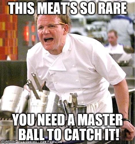 Chef Gordon Ramsay | THIS MEAT'S SO RARE YOU NEED A MASTER BALL TO CATCH IT! | image tagged in memes,chef gordon ramsay | made w/ Imgflip meme maker