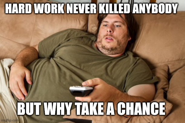 Hard work | HARD WORK NEVER KILLED ANYBODY; BUT WHY TAKE A CHANCE | image tagged in lazy guy on couch,funny memes | made w/ Imgflip meme maker