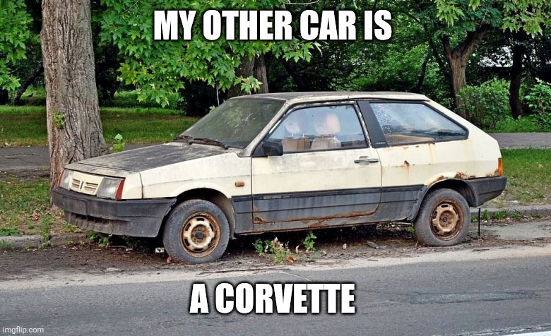 Other Car | MY OTHER CAR IS; A CORVETTE | image tagged in old rusty car | made w/ Imgflip meme maker