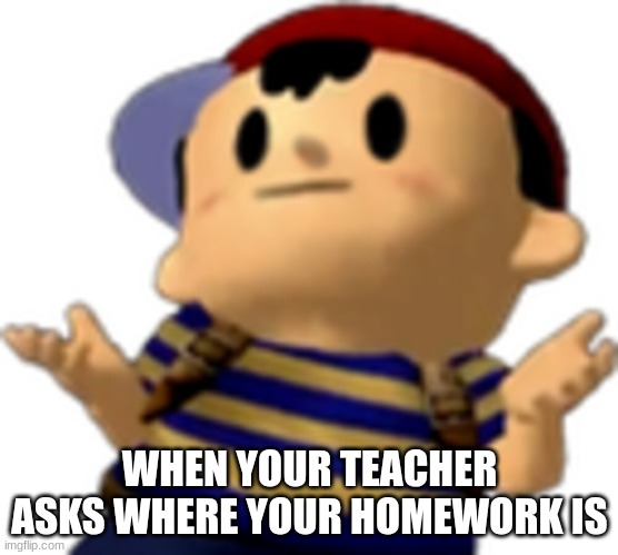 Ness Homework | WHEN YOUR TEACHER ASKS WHERE YOUR HOMEWORK IS | image tagged in ness shrug,earthbound | made w/ Imgflip meme maker