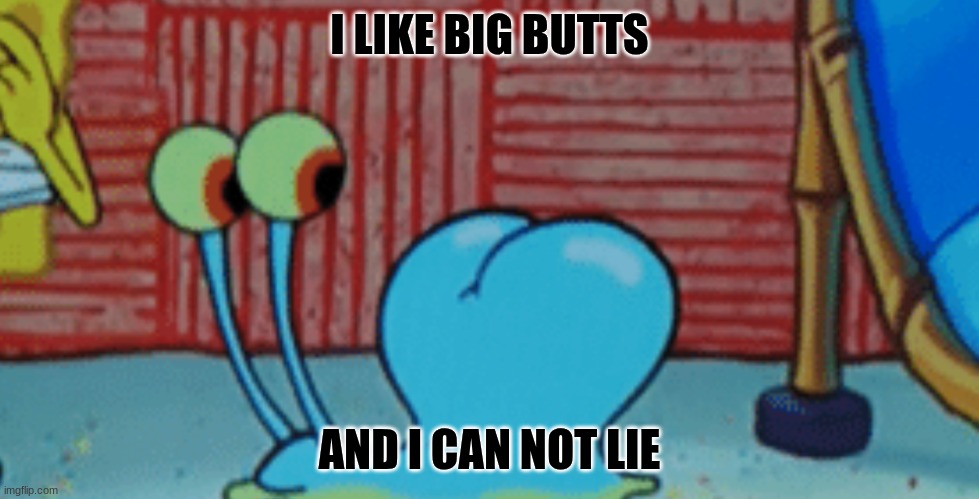 butts | I LIKE BIG BUTTS; AND I CAN NOT LIE | image tagged in spunch bop 2 | made w/ Imgflip meme maker