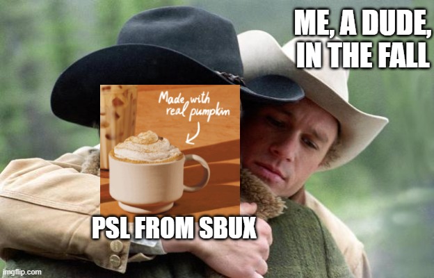SBUX PSL returns August 26th! | ME, A DUDE, IN THE FALL; PSL FROM SBUX | image tagged in brokeback mountain | made w/ Imgflip meme maker