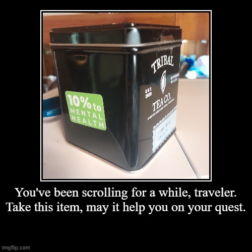 You've been scrolling for a while, traveler. Take this item, may it help you on your quest. | | image tagged in funny,demotivationals | made w/ Imgflip demotivational maker
