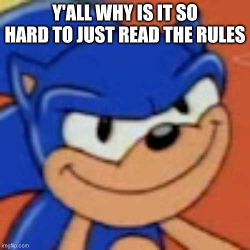 Sonic the smug | Y'ALL WHY IS IT SO HARD TO JUST READ THE RULES | image tagged in sonic the smug | made w/ Imgflip meme maker
