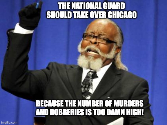 Too Damn High | THE NATIONAL GUARD SHOULD TAKE OVER CHICAGO; BECAUSE THE NUMBER OF MURDERS AND ROBBERIES IS TOO DAMN HIGH! | image tagged in memes,too damn high | made w/ Imgflip meme maker