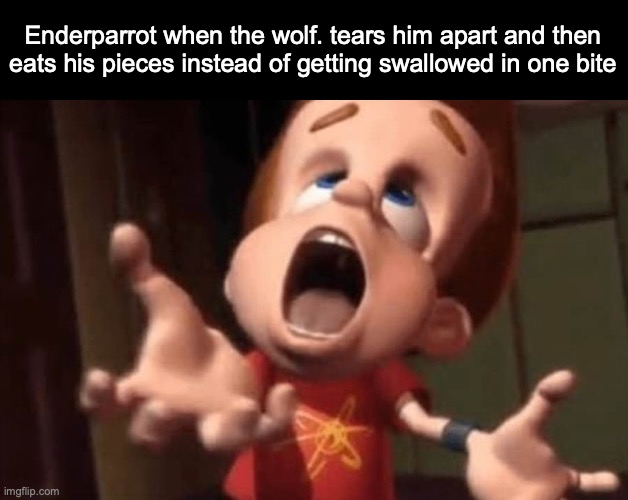 Jimmy neutron yelling | Enderparrot when the wolf. tears him apart and then eats his pieces instead of getting swallowed in one bite | image tagged in jimmy neutron yelling,msmg | made w/ Imgflip meme maker