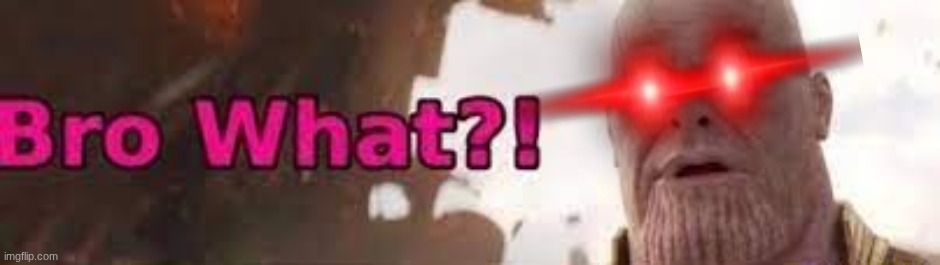Thanos - Bro What | image tagged in thanos - bro what | made w/ Imgflip meme maker