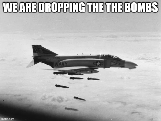 f4 phantom | WE ARE DROPPING THE THE BOMBS | image tagged in f4 phantom | made w/ Imgflip meme maker