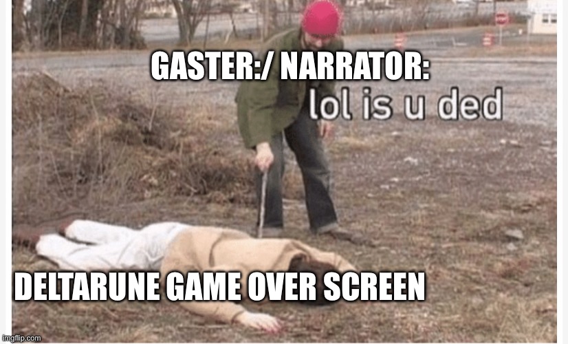 Lol is u ded | GASTER:/ NARRATOR:; DELTARUNE GAME OVER SCREEN | image tagged in lol is u ded | made w/ Imgflip meme maker