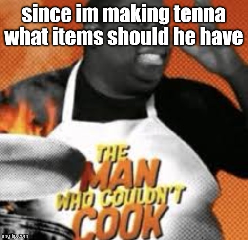 The man who couldn't cook | since im making tenna
what items should he have | image tagged in the man who couldn't cook | made w/ Imgflip meme maker