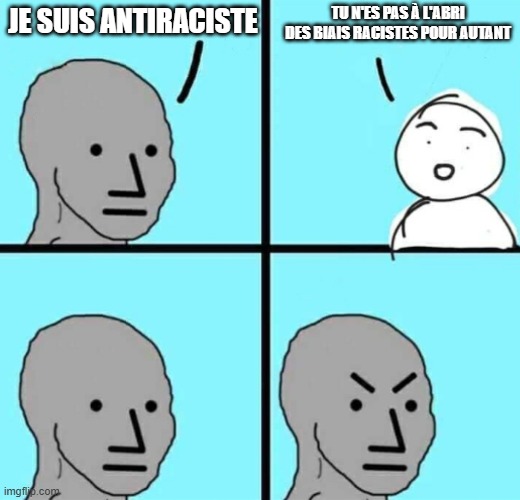Angry npc wojak | TU N'ES PAS À L'ABRI DES BIAIS RACISTES POUR AUTANT; JE SUIS ANTIRACISTE | image tagged in angry npc wojak | made w/ Imgflip meme maker