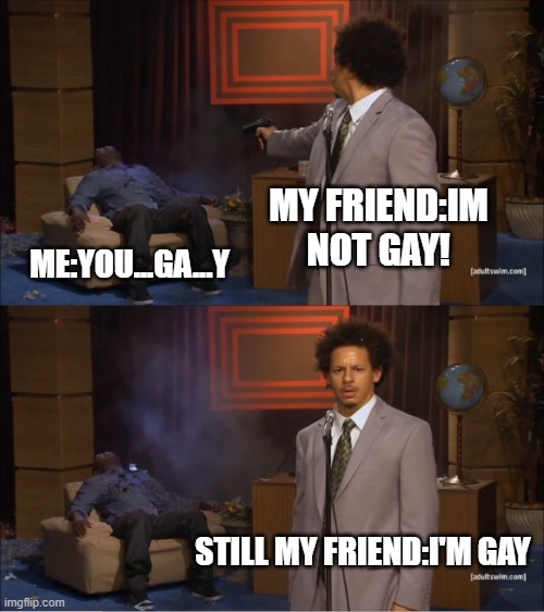 Who Killed Hannibal | MY FRIEND:IM NOT GAY! ME:YOU...GA...Y; STILL MY FRIEND:I'M GAY | image tagged in memes,who killed hannibal | made w/ Imgflip meme maker