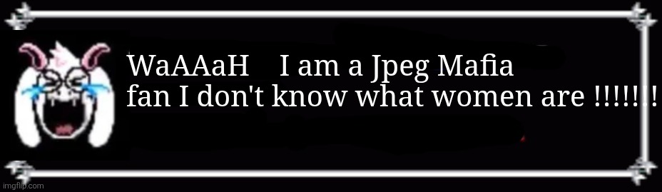I am a Peggy fan | WaAAaH    I am a Jpeg Mafia fan I don't know what women are !!!!!!! | image tagged in blank deltarune text box | made w/ Imgflip meme maker