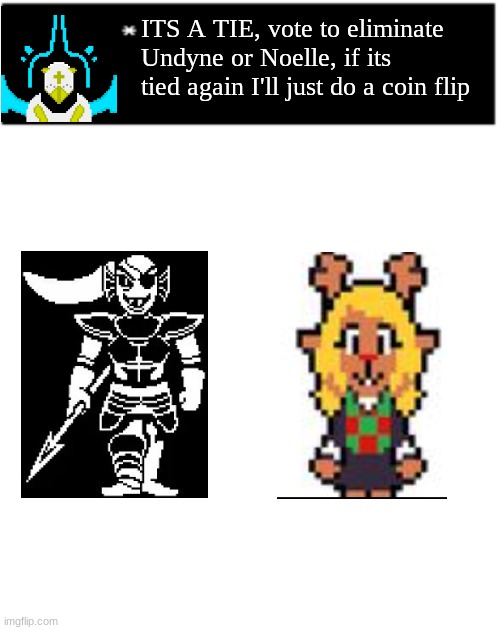 TIED, vote to eliminate 1 | ITS A TIE, vote to eliminate Undyne or Noelle, if its tied again I'll just do a coin flip | image tagged in dio brando undertale 1 textbox,voting game,tie breaker,undertale,deltarune | made w/ Imgflip meme maker